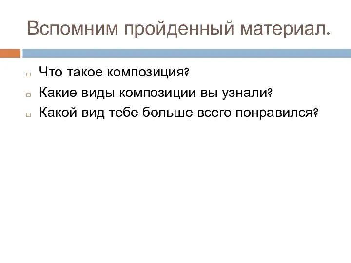 Вспомним пройденный материал. Что такое композиция? Какие виды композиции вы узнали?