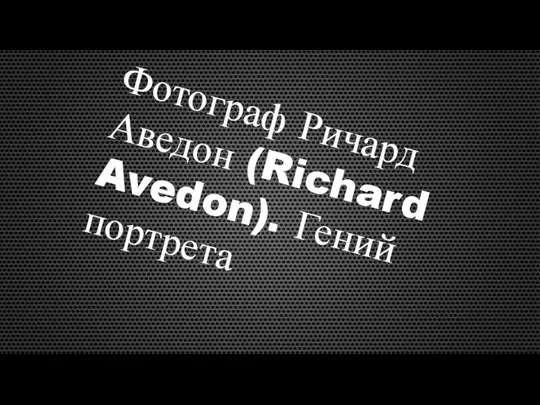 Фотограф Ричард Аведон (Richard Avedon). Гений портрета