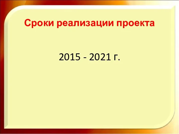 Сроки реализации проекта 2015 - 2021 г.