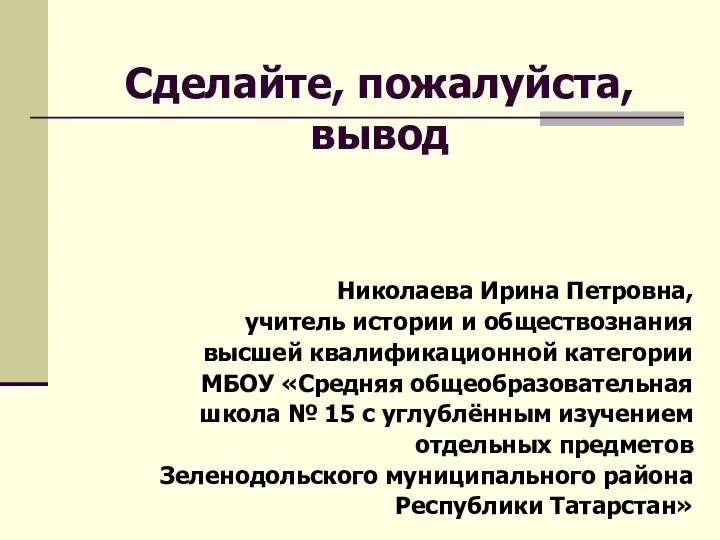 Сделайте, пожалуйста, вывод Николаева Ирина Петровна, учитель истории и обществознания высшей