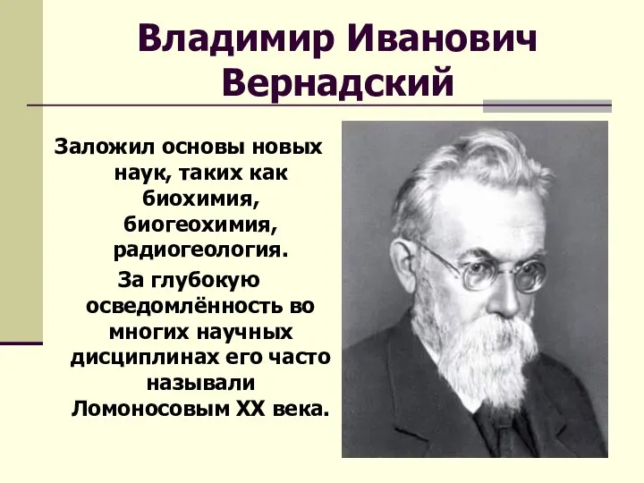 Владимир Иванович Вернадский Заложил основы новых наук, таких как биохимия, биогеохимия,