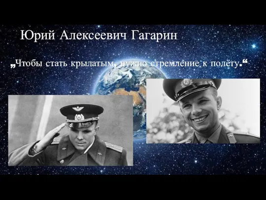 Юрий Алексеевич Гагарин „Чтобы стать крылатым, нужно стремление к полёту.“