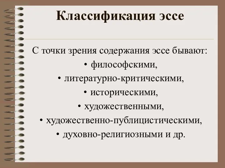 Классификация эссе С точки зрения содержания эссе бывают: философскими, литературно-критическими, историческими, художественными, художественно-публицистическими, духовно-религиозными и др.