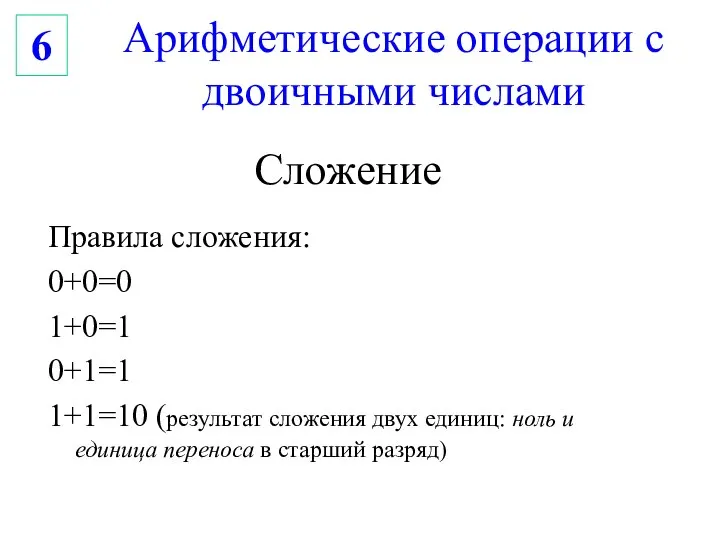 Арифметические операции с двоичными числами 6 Сложение Правила сложения: 0+0=0 1+0=1