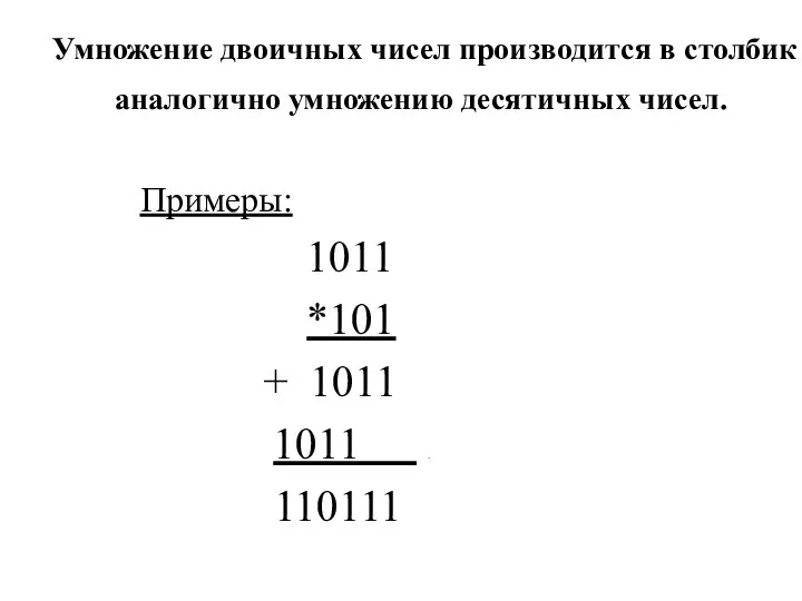 Умножение двоичных чисел производится в столбик аналогично умножению десятичных чисел. Примеры: