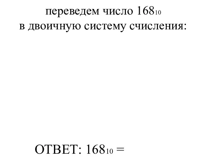 переведем число 16810 в двоичную систему счисления: ОТВЕТ: 16810 =