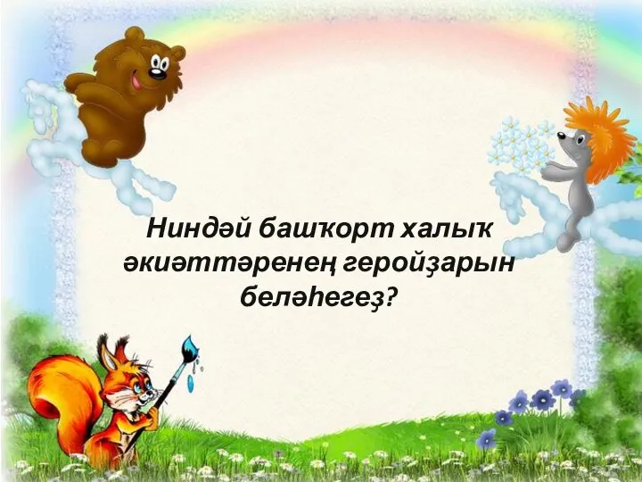 Ниндәй башҡорт халыҡ әкиәттәренең геройҙарын беләһегеҙ?