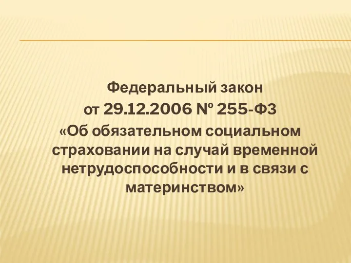 Федеральный закон от 29.12.2006 № 255-ФЗ «Об обязательном социальном страховании на