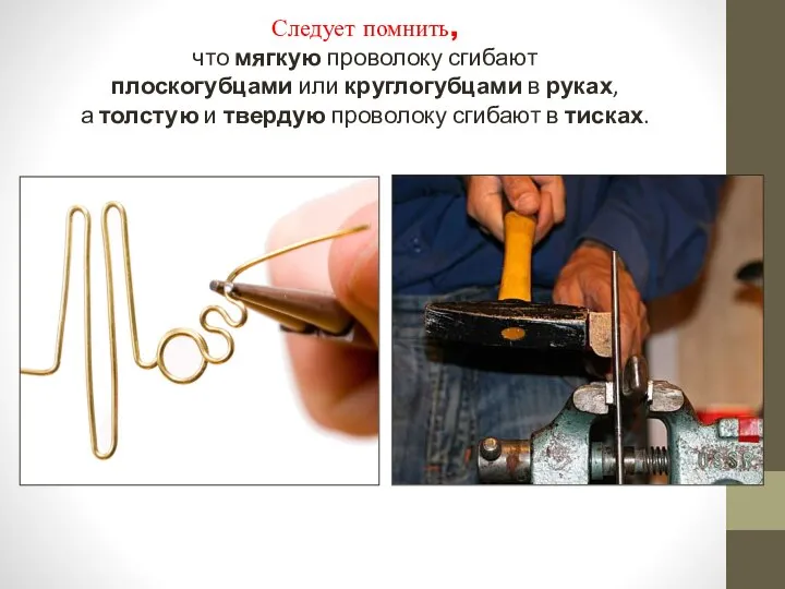 Следует помнить, что мягкую проволоку сгибают плоскогубцами или круглогубцами в руках,