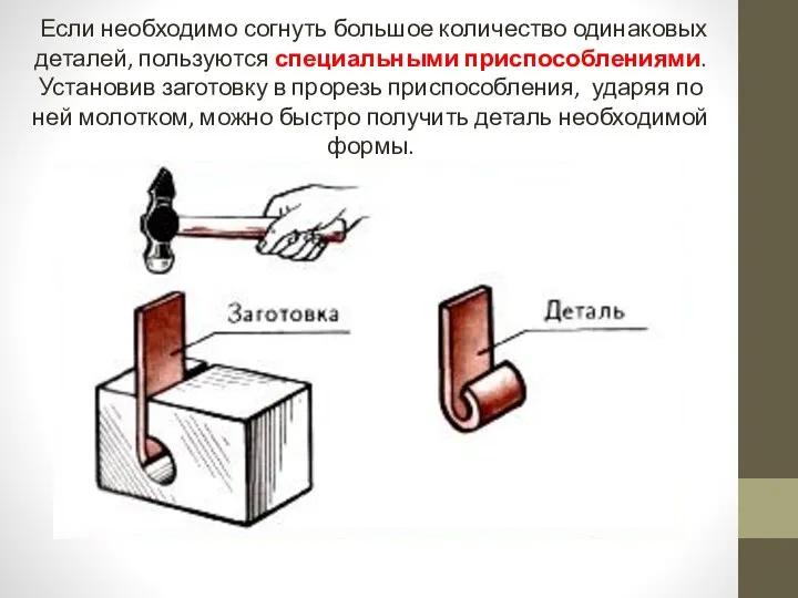 Если необходимо согнуть большое количество одинаковых деталей, пользуются специальными приспособлениями. Установив