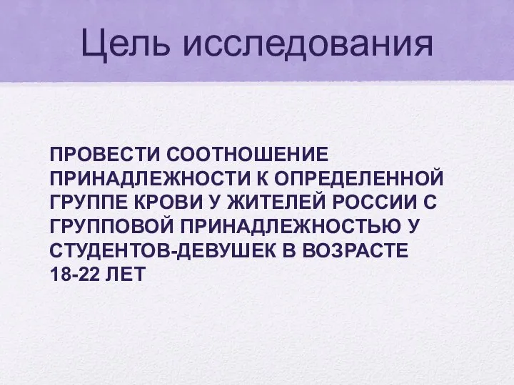 Цель исследования ПРОВЕСТИ СООТНОШЕНИЕ ПРИНАДЛЕЖНОСТИ К ОПРЕДЕЛЕННОЙ ГРУППЕ КРОВИ У ЖИТЕЛЕЙ