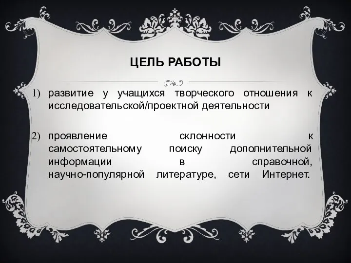 ЦЕЛЬ РАБОТЫ развитие у учащихся творческого отношения к исследовательской/проектной деятельности проявление