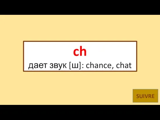 ch дает звук [ш]: chance, chat SUIVRE