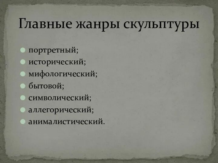 портретный; исторический; мифологический; бытовой; символический; аллегорический; анималистический. Главные жанры скульптуры