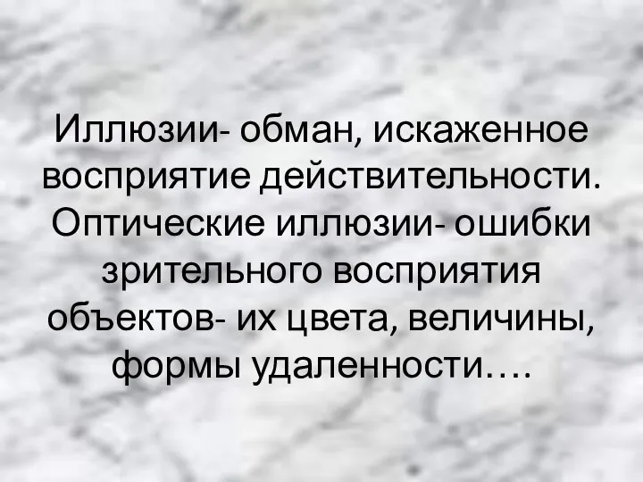 Иллюзии- обман, искаженное восприятие действительности. Оптические иллюзии- ошибки зрительного восприятия объектов- их цвета, величины, формы удаленности….