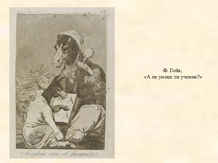 Ф. Гойя, «А не умнее ли ученик?»