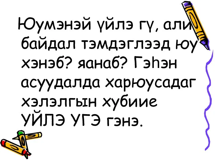 Юумэнэй үйлэ гү, али байдал тэмдэглээд юу хэнэб? яанаб? Гэһэн асуудалда