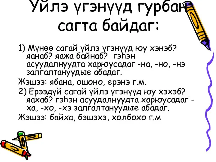 Yйлэ үгэнүүд гурбан сагта байдаг: 1) Мүнѳѳ сагай үйлэ үгэнүүд юу