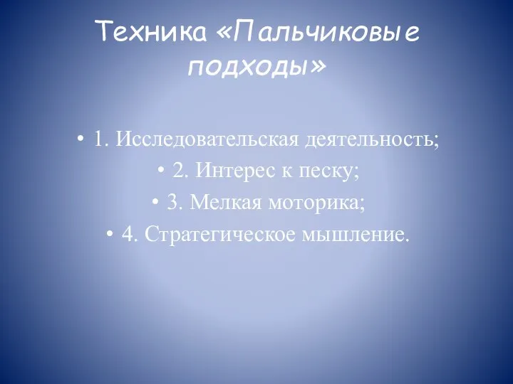 Техника «Пальчиковые подходы» 1. Исследовательская деятельность; 2. Интерес к песку; 3. Мелкая моторика; 4. Стратегическое мышление.