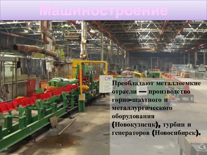 Машиностроение Преобладают металлоемкие отрасли — производство горно-шахтного и металлургического оборудования (Новокузнецк), турбин и генераторов (Новосибирск).