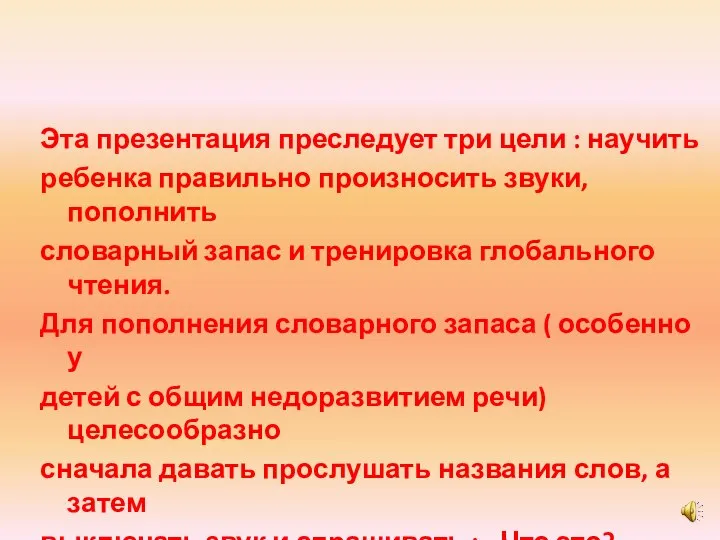 Эта презентация преследует три цели : научить ребенка правильно произносить звуки,