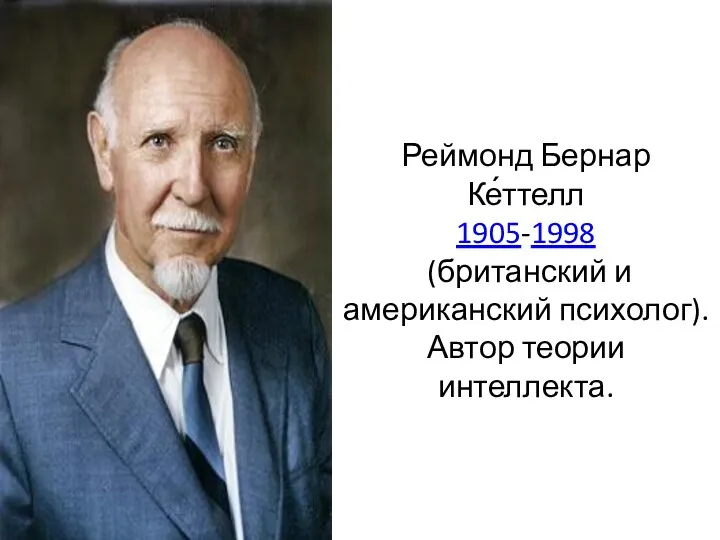 Реймонд Бернар Ке́ттелл 1905-1998 (британский и американский психолог). Автор теории интеллекта.