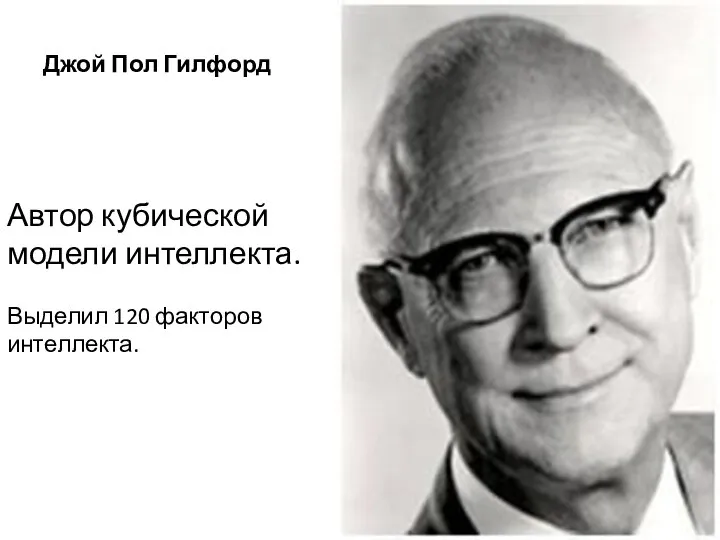 Джой Пол Гилфорд Автор кубической модели интеллекта. Выделил 120 факторов интеллекта.