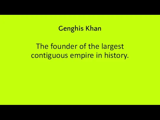 Genghis Khan The founder of the largest contiguous empire in history.