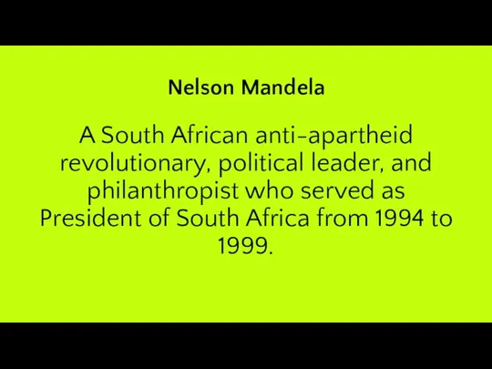 Nelson Mandela A South African anti-apartheid revolutionary, political leader, and philanthropist