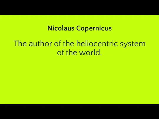 Nicolaus Copernicus The author of the heliocentric system of the world.