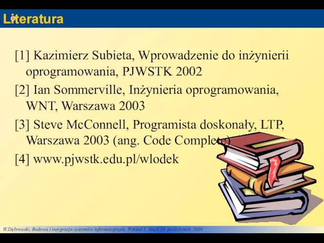 Literatura [1] Kazimierz Subieta, Wprowadzenie do inżynierii oprogramowania, PJWSTK 2002 [2]