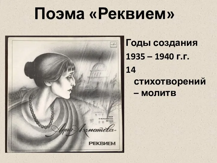 Годы создания 1935 – 1940 г.г. 14 стихотворений – молитв Поэма «Реквием»