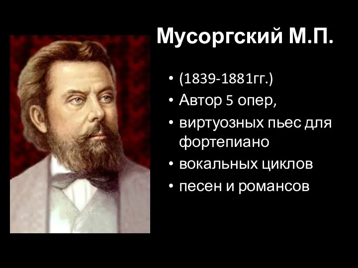 Мусоргский М.П. (1839-1881гг.) Автор 5 опер, виртуозных пьес для фортепиано вокальных циклов песен и романсов