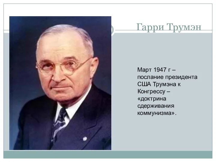 Гарри Трумэн Март 1947 г – послание президента США Трумэна к Конгрессу – «доктрина сдерживания коммунизма».