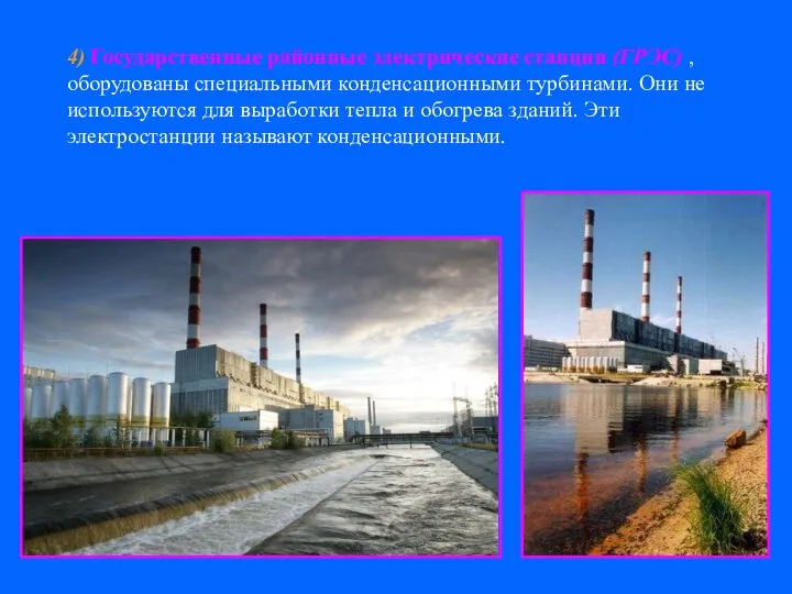 4) Государственные районные электрические станции (ГРЭС) , оборудованы специальными конденсационными турбинами.