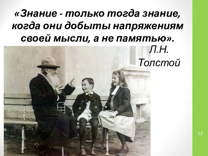 «Знание - только тогда знание, когда они добыты напряжениям своей мысли, а не памятью». Л.Н.Толстой