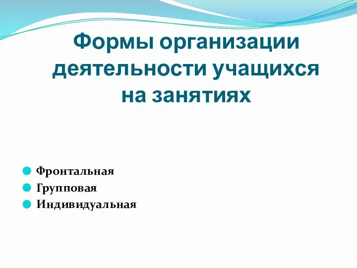 Формы организации деятельности учащихся на занятиях Фронтальная Групповая Индивидуальная