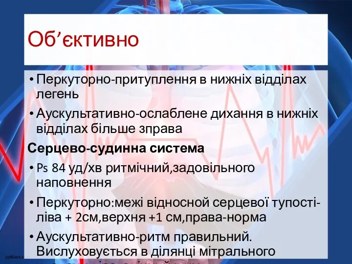 Об’єктивно Перкуторно-притуплення в нижніх відділах легень Аускультативно-ослаблене дихання в нижніх відділах