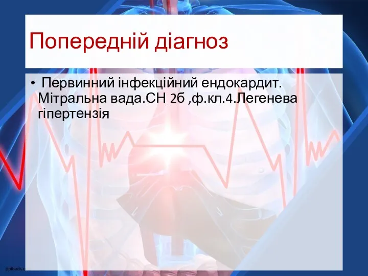 Попередній діагноз Первинний інфекційний ендокардит.Мітральна вада.СН 2б ,ф.кл.4.Легенева гіпертензія