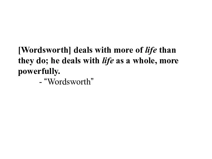 [Wordsworth] deals with more of life than they do; he deals