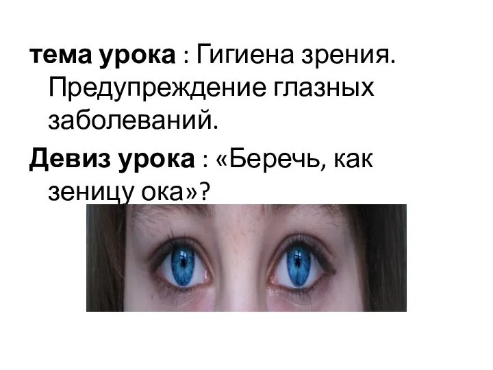 тема урока : Гигиена зрения. Предупреждение глазных заболеваний. Девиз урока : «Беречь, как зеницу ока»?