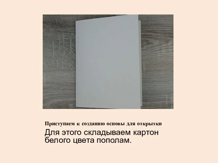 Приступаем к созданию основы для открытки Для этого складываем картон белого цвета пополам.