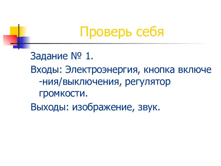 Задание № 1. Входы: Электроэнергия, кнопка включе -ния/выключения, регулятор громкости. Выходы: изображение, звук. Проверь себя