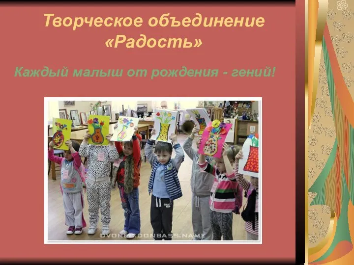 Творческое объединение «Радость» Каждый малыш от рождения - гений!