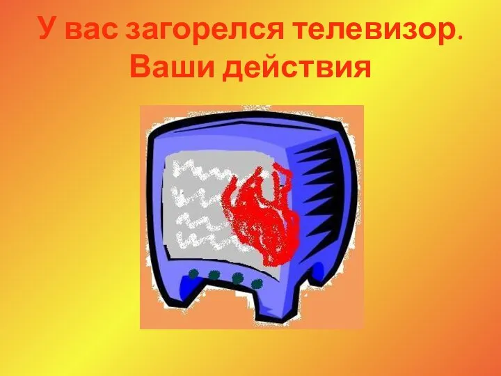 У вас загорелся телевизор. Ваши действия