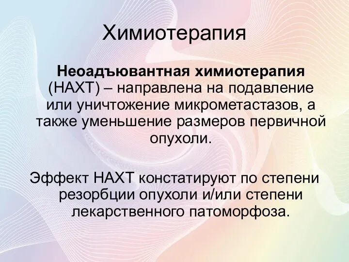 Химиотерапия Неоадъювантная химиотерапия (НАХТ) – направлена на подавление или уничтожение микрометастазов,