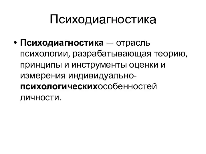 Психодиагностика Психодиагностика — отрасль психологии, разрабатывающая теорию, принципы и инструменты оценки и измерения индивидуально-психологическихособенностей личности.