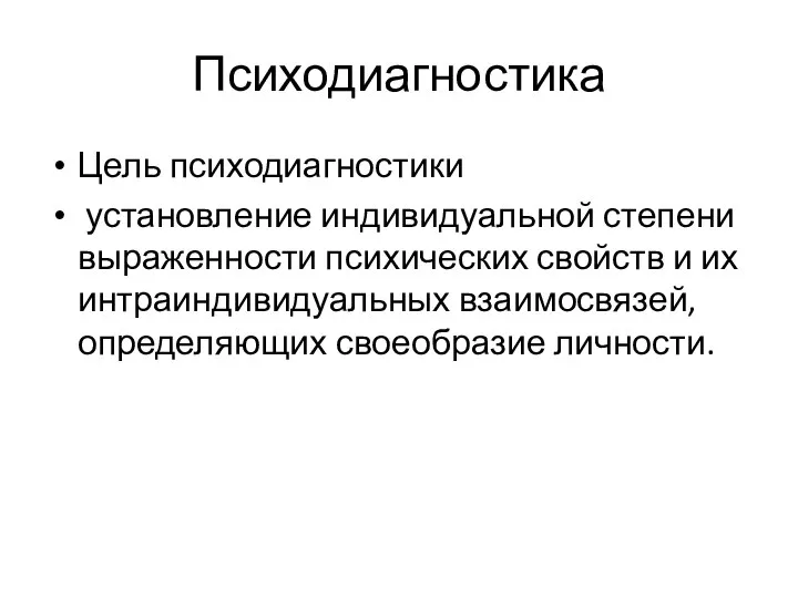 Психодиагностика Цель психодиагностики установление индивидуальной степени выраженности психических свойств и их интраиндивидуальных взаимосвязей, определяющих своеобразие личности.