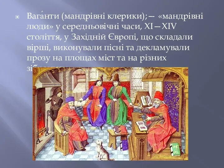 Вага́нти (мандрівні клерики);— «мандрівні люди» у середньовічні часи, XI—XIV століття, у