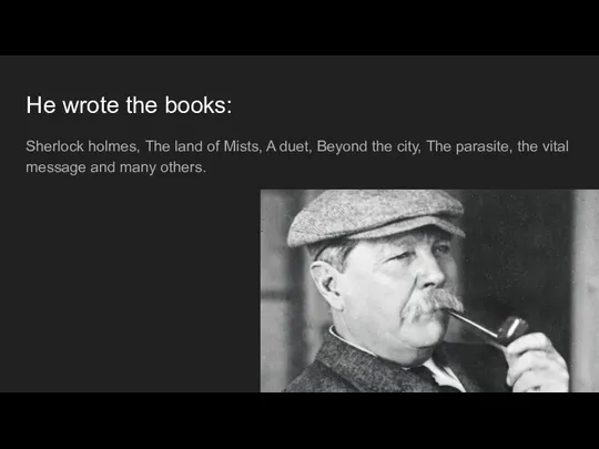 He wrote the books: Sherlock holmes, The land of Mists, A